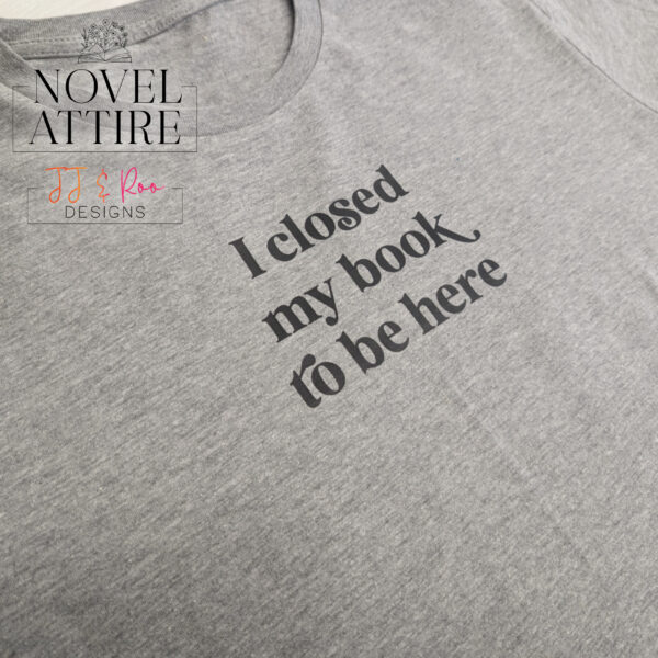 "I Closed My Book To Be Here" T-Shirt